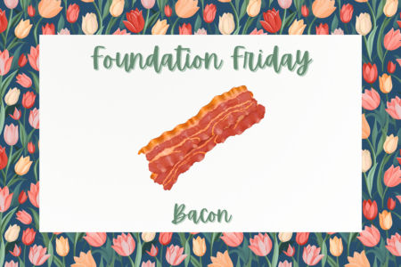Foundation Friday, Bacon